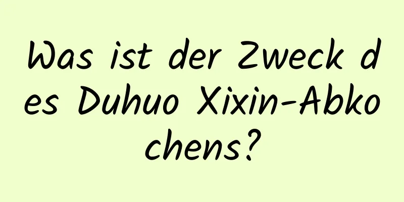 Was ist der Zweck des Duhuo Xixin-Abkochens?