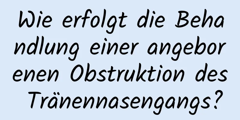 Wie erfolgt die Behandlung einer angeborenen Obstruktion des Tränennasengangs?