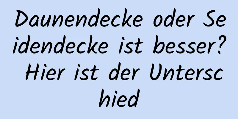 Daunendecke oder Seidendecke ist besser? Hier ist der Unterschied