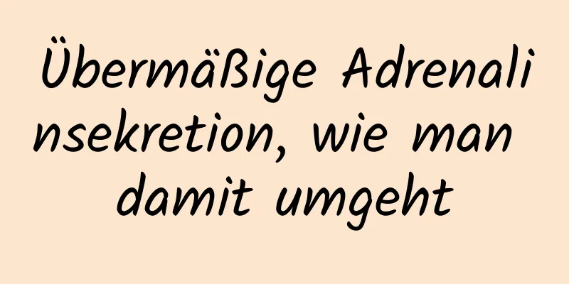 Übermäßige Adrenalinsekretion, wie man damit umgeht