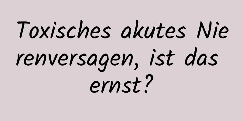 Toxisches akutes Nierenversagen, ist das ernst?