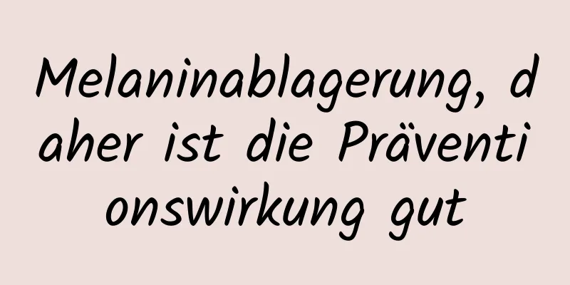 Melaninablagerung, daher ist die Präventionswirkung gut
