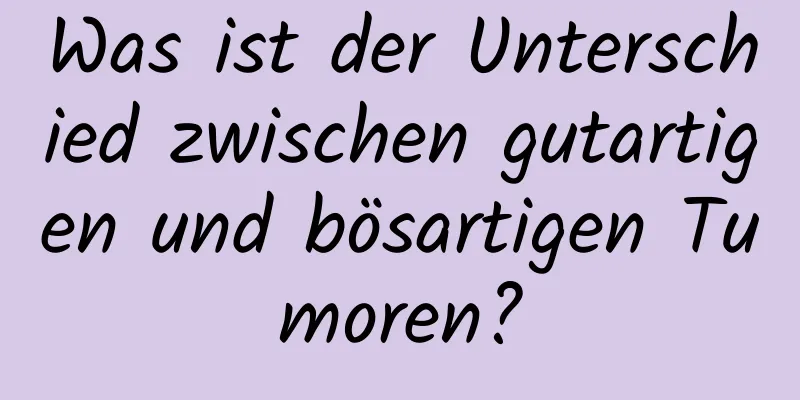 Was ist der Unterschied zwischen gutartigen und bösartigen Tumoren?
