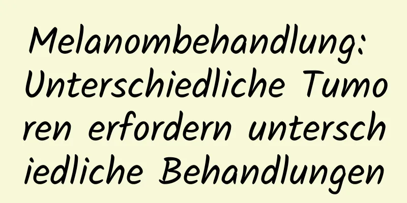 Melanombehandlung: Unterschiedliche Tumoren erfordern unterschiedliche Behandlungen