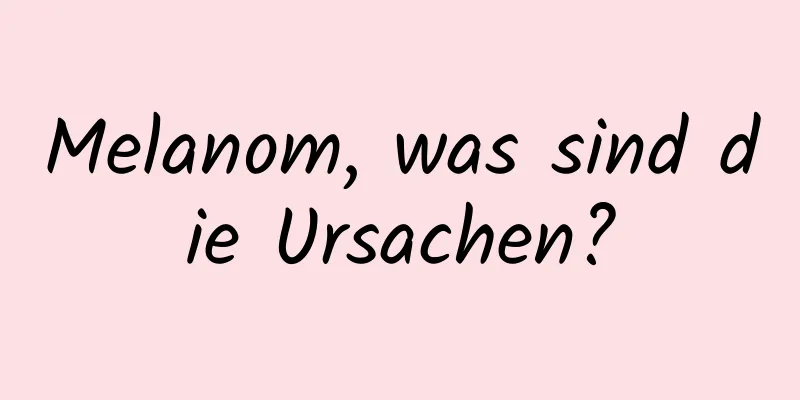 Melanom, was sind die Ursachen?