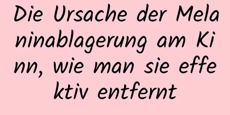 Die Ursache der Melaninablagerung am Kinn, wie man sie effektiv entfernt