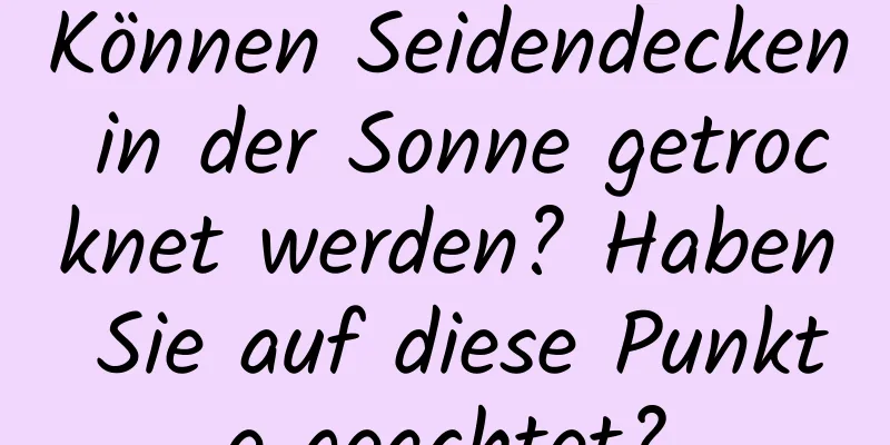 Können Seidendecken in der Sonne getrocknet werden? Haben Sie auf diese Punkte geachtet?