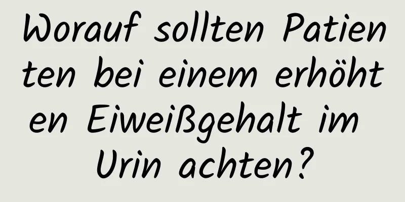Worauf sollten Patienten bei einem erhöhten Eiweißgehalt im Urin achten?