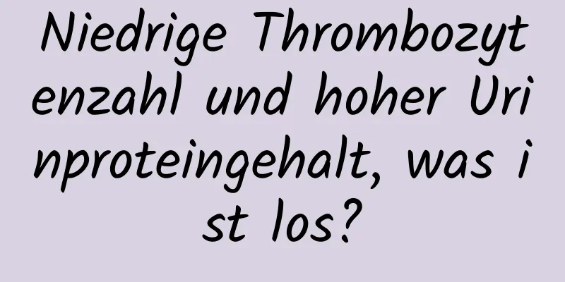 Niedrige Thrombozytenzahl und hoher Urinproteingehalt, was ist los?