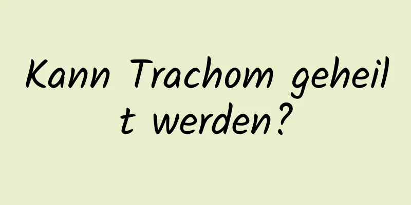 Kann Trachom geheilt werden?