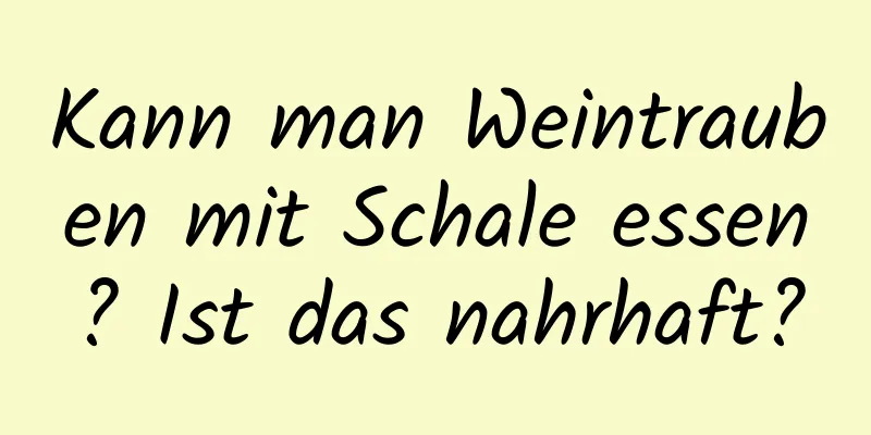 Kann man Weintrauben mit Schale essen? Ist das nahrhaft?