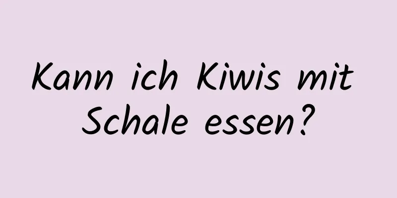 Kann ich Kiwis mit Schale essen?