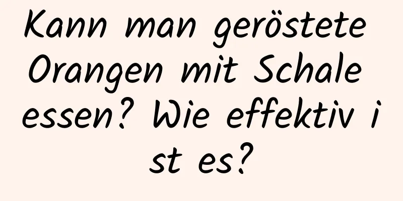 Kann man geröstete Orangen mit Schale essen? Wie effektiv ist es?