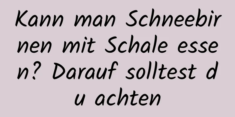 Kann man Schneebirnen mit Schale essen? Darauf solltest du achten
