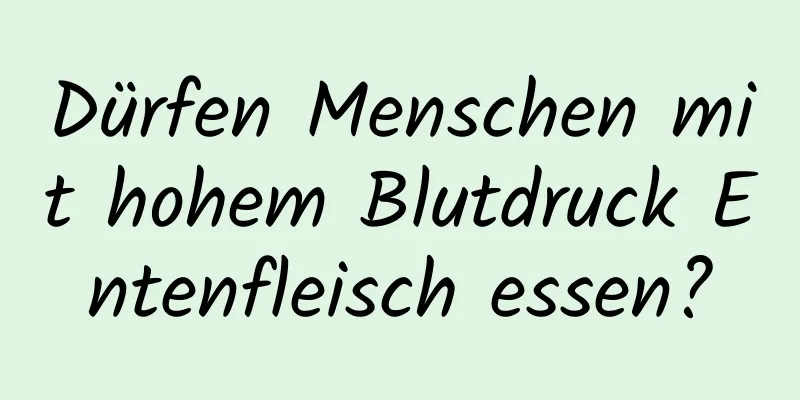 Dürfen Menschen mit hohem Blutdruck Entenfleisch essen?