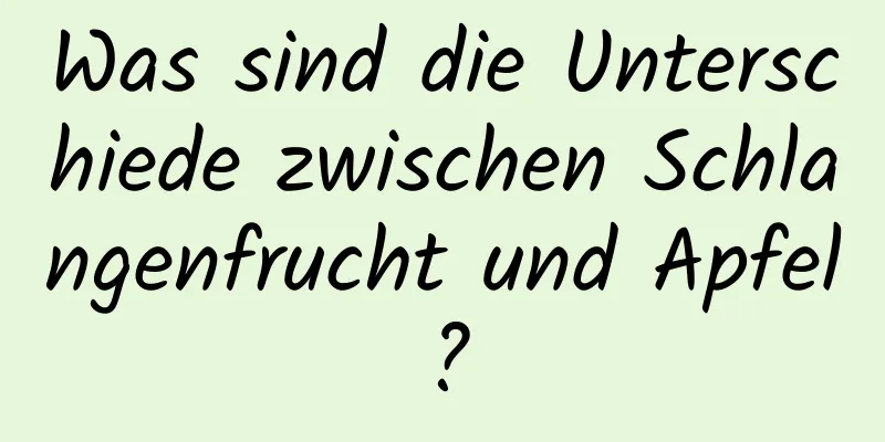 Was sind die Unterschiede zwischen Schlangenfrucht und Apfel?