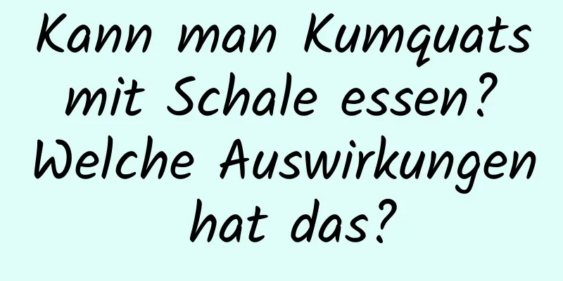 Kann man Kumquats mit Schale essen? Welche Auswirkungen hat das?