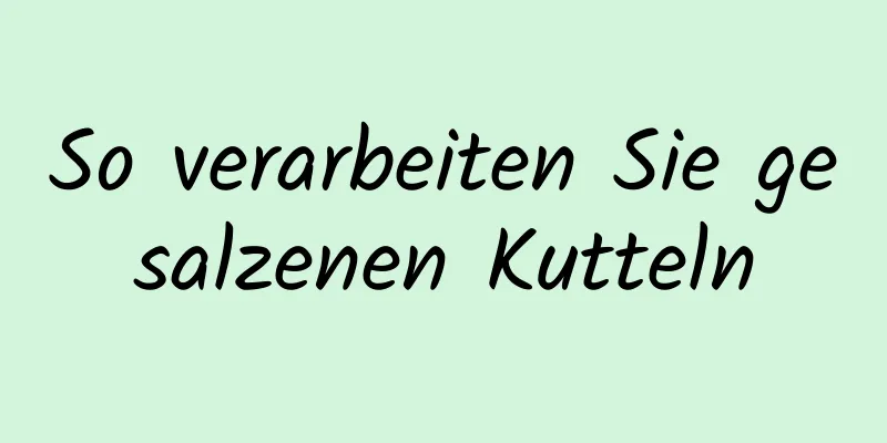 So verarbeiten Sie gesalzenen Kutteln