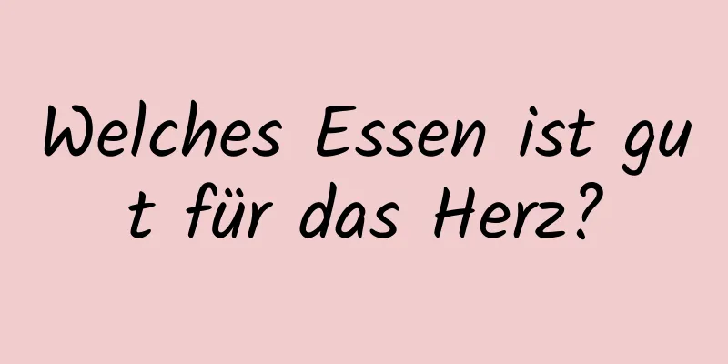 Welches Essen ist gut für das Herz?