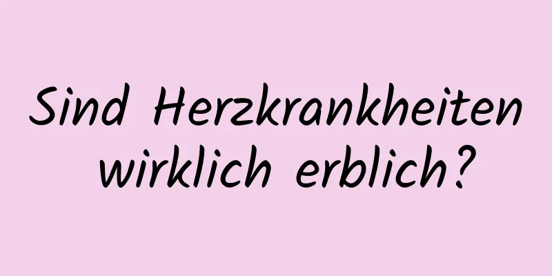 Sind Herzkrankheiten wirklich erblich?
