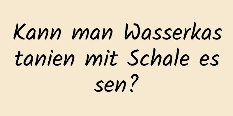 Kann man Wasserkastanien mit Schale essen?