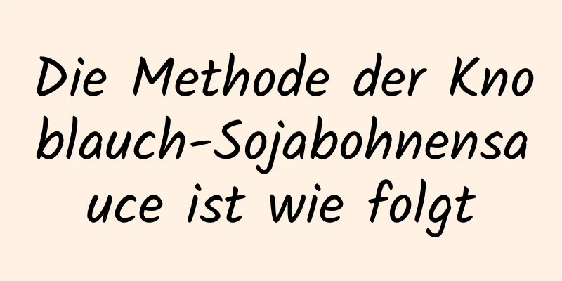 Die Methode der Knoblauch-Sojabohnensauce ist wie folgt