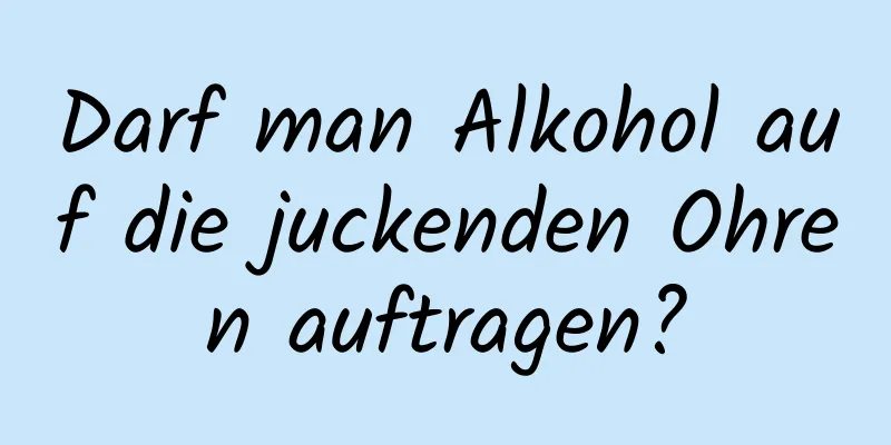 Darf man Alkohol auf die juckenden Ohren auftragen?