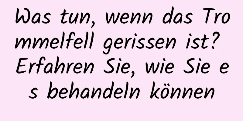 Was tun, wenn das Trommelfell gerissen ist? Erfahren Sie, wie Sie es behandeln können