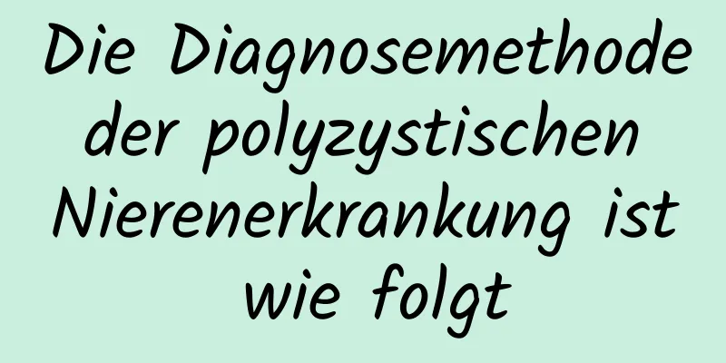 Die Diagnosemethode der polyzystischen Nierenerkrankung ist wie folgt