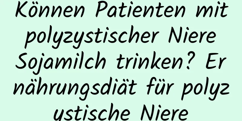 Können Patienten mit polyzystischer Niere Sojamilch trinken? Ernährungsdiät für polyzystische Niere