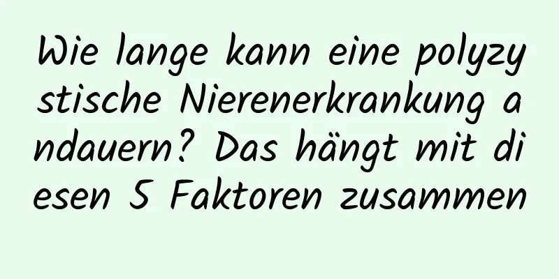 Wie lange kann eine polyzystische Nierenerkrankung andauern? Das hängt mit diesen 5 Faktoren zusammen