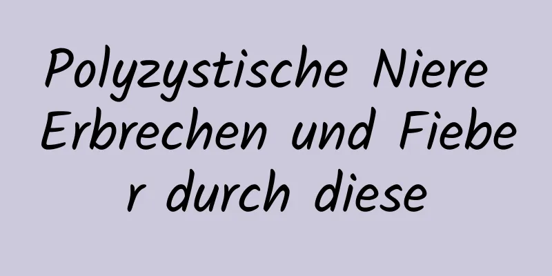 Polyzystische Niere Erbrechen und Fieber durch diese