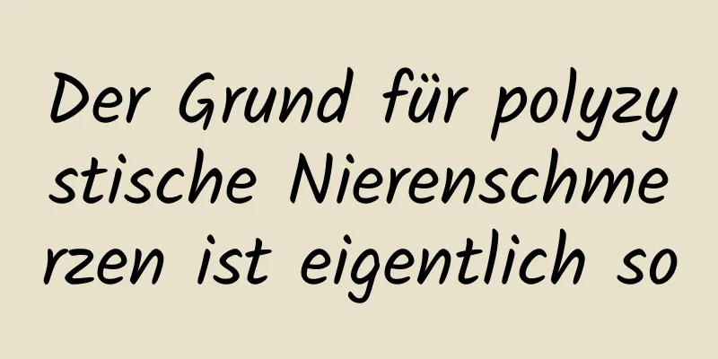 Der Grund für polyzystische Nierenschmerzen ist eigentlich so