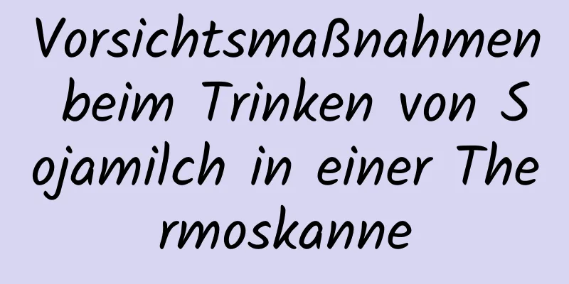 Vorsichtsmaßnahmen beim Trinken von Sojamilch in einer Thermoskanne
