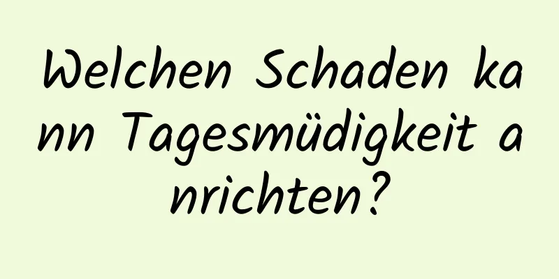 Welchen Schaden kann Tagesmüdigkeit anrichten?