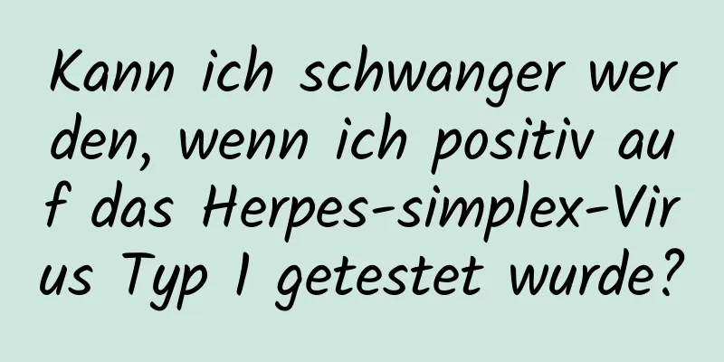 Kann ich schwanger werden, wenn ich positiv auf das Herpes-simplex-Virus Typ 1 getestet wurde?