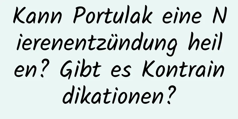 Kann Portulak eine Nierenentzündung heilen? Gibt es Kontraindikationen?