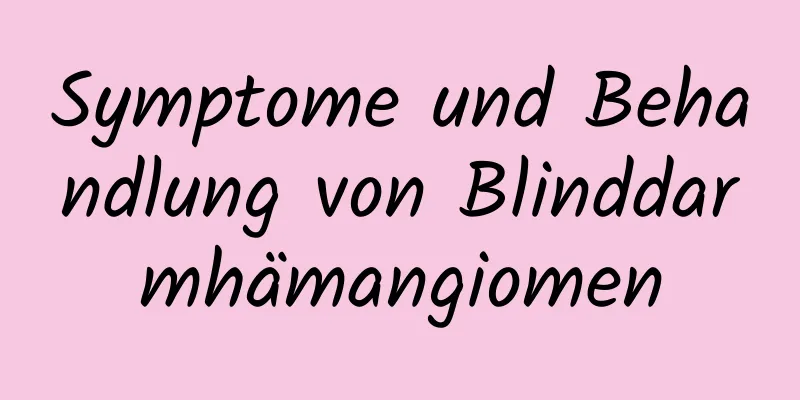 Symptome und Behandlung von Blinddarmhämangiomen