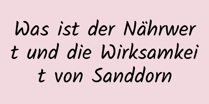 Was ist der Nährwert und die Wirksamkeit von Sanddorn