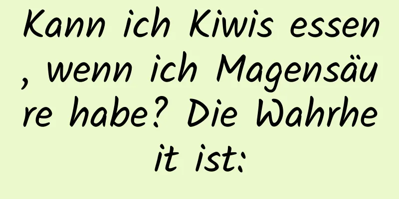 Kann ich Kiwis essen, wenn ich Magensäure habe? Die Wahrheit ist: