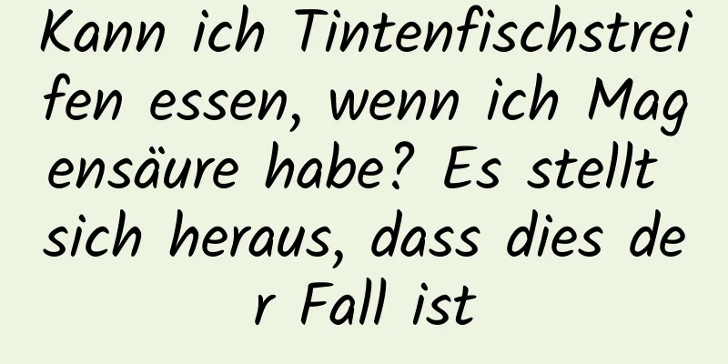 Kann ich Tintenfischstreifen essen, wenn ich Magensäure habe? Es stellt sich heraus, dass dies der Fall ist