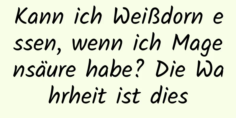 Kann ich Weißdorn essen, wenn ich Magensäure habe? Die Wahrheit ist dies