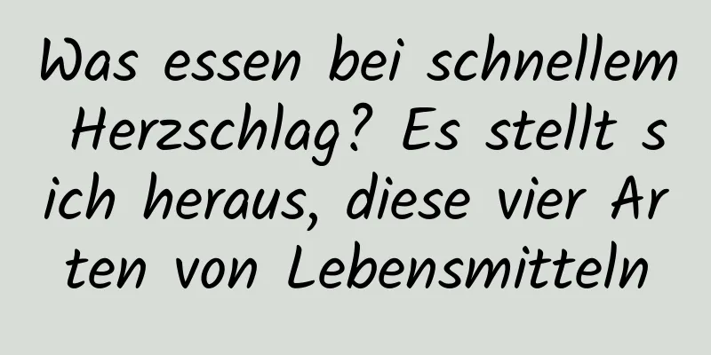 Was essen bei schnellem Herzschlag? Es stellt sich heraus, diese vier Arten von Lebensmitteln