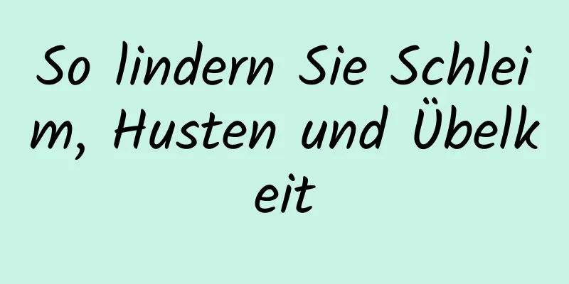 So lindern Sie Schleim, Husten und Übelkeit