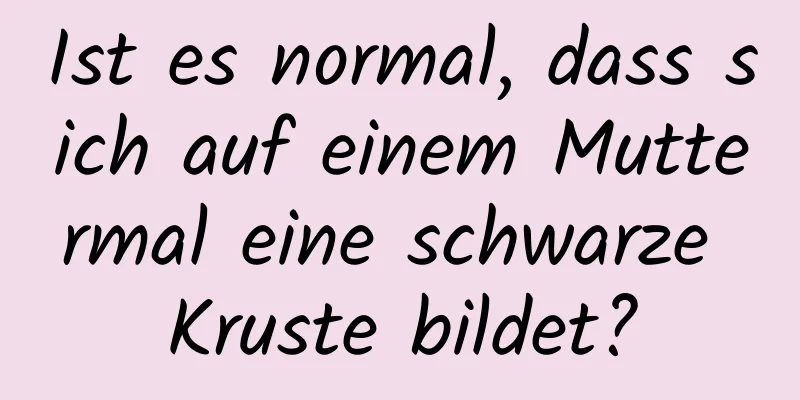 Ist es normal, dass sich auf einem Muttermal eine schwarze Kruste bildet?