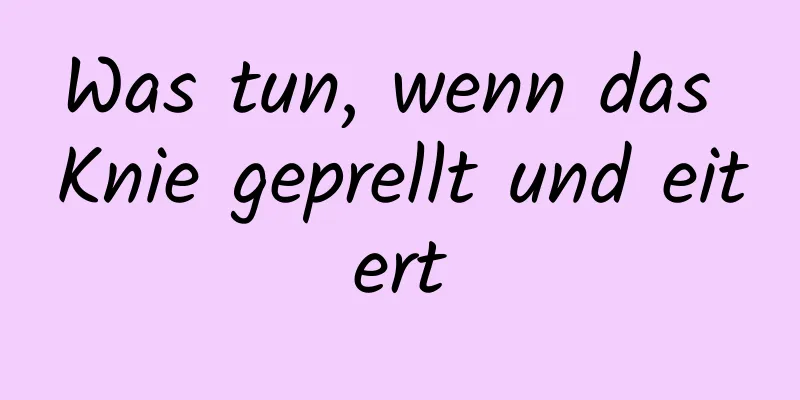 Was tun, wenn das Knie geprellt und eitert