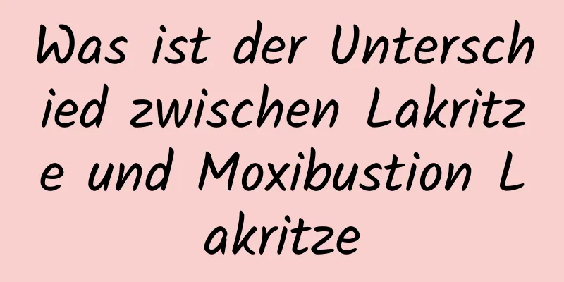 Was ist der Unterschied zwischen Lakritze und Moxibustion Lakritze