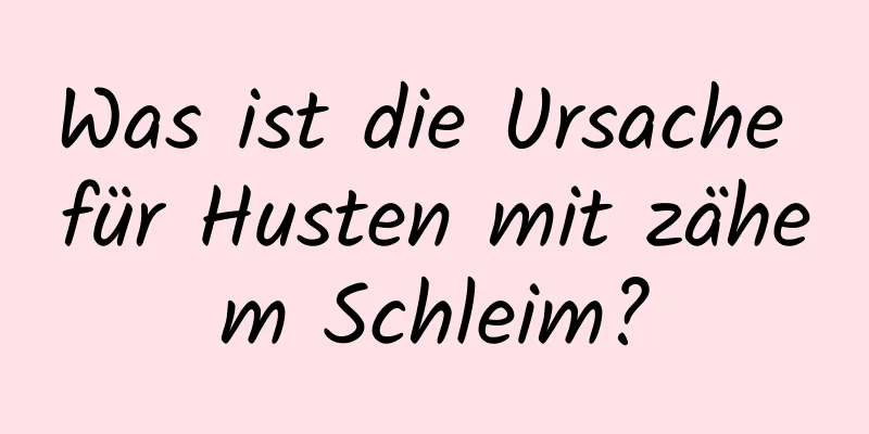 Was ist die Ursache für Husten mit zähem Schleim?