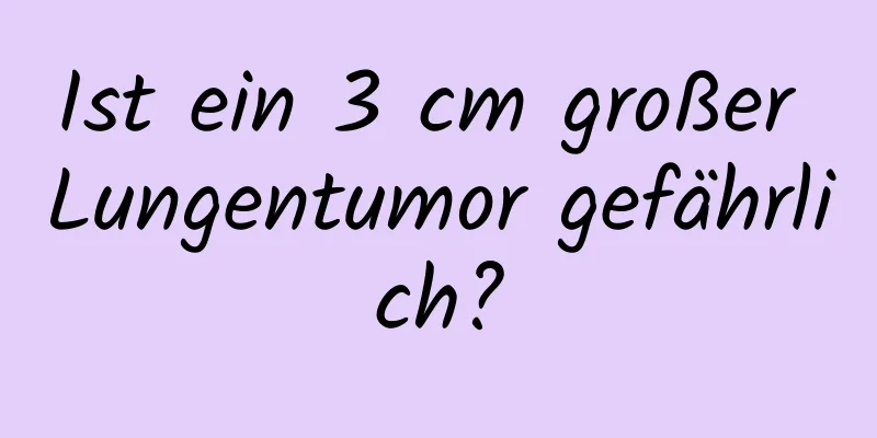 Ist ein 3 cm großer Lungentumor gefährlich?