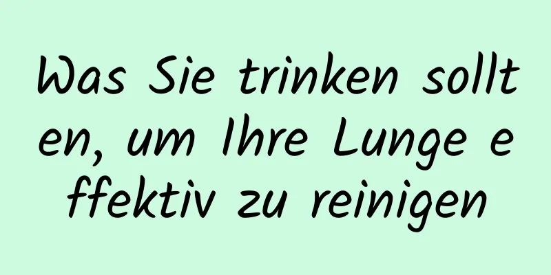 Was Sie trinken sollten, um Ihre Lunge effektiv zu reinigen